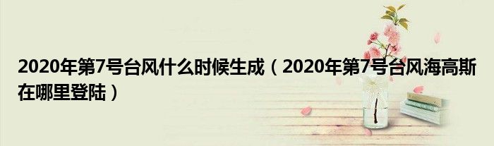 2020年第7号台风什么时候生成（2020年第7号台风海高斯在哪里登陆）