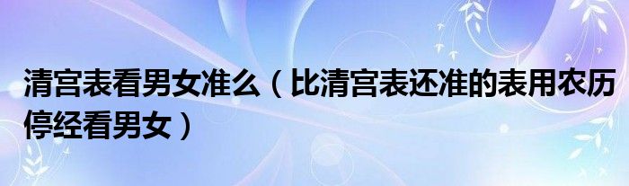 清宫表看男女准么（比清宫表还准的表用农历停经看男女）