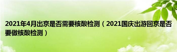 2021年4月出京是否需要核酸检测（2021国庆出游回京是否要做核酸检测）