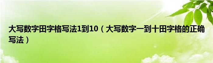 大写数字田字格写法1到10（大写数字一到十田字格的正确写法）