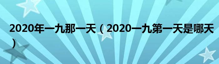 2020年一九那一天（2020一九第一天是哪天）