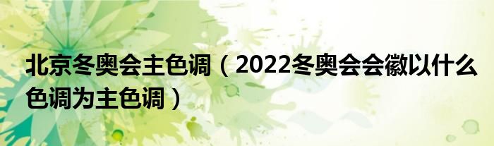 北京冬奥会主色调（2022冬奥会会徽以什么色调为主色调）