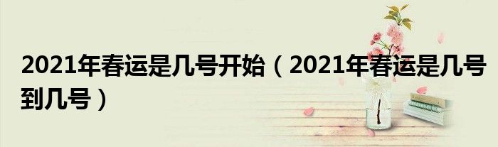 2021年春运是几号开始（2021年春运是几号到几号）