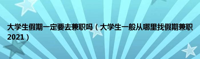 大学生假期一定要去兼职吗（大学生一般从哪里找假期兼职2021）