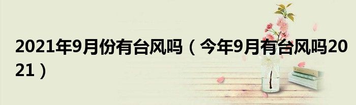 2021年9月份有台风吗（今年9月有台风吗2021）