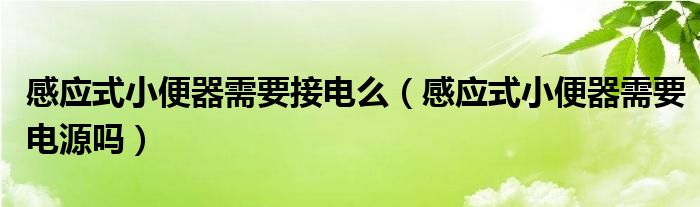 感应式小便器需要接电么（感应式小便器需要电源吗）