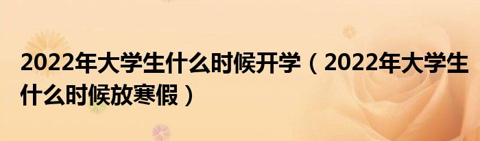 2022年大学生什么时候开学（2022年大学生什么时候放寒假）