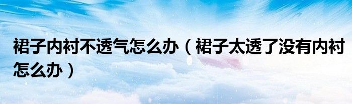 裙子内衬不透气怎么办（裙子太透了没有内衬怎么办）