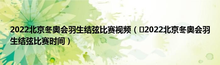 2022北京冬奥会羽生结弦比赛视频（​2022北京冬奥会羽生结弦比赛时间）