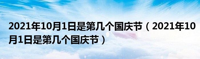 2021年10月1日是第几个国庆节（2021年10月1日是第几个国庆节）