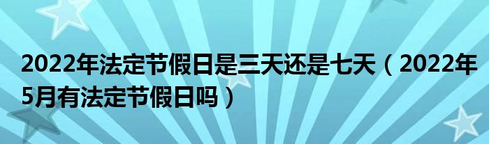 2022年法定节假日是三天还是七天（2022年5月有法定节假日吗）