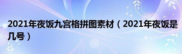 2021年夜饭九宫格拼图素材（2021年夜饭是几号）