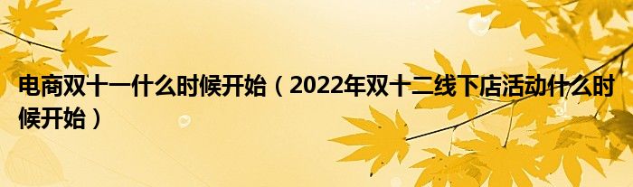 电商双十一什么时候开始（2022年双十二线下店活动什么时候开始）