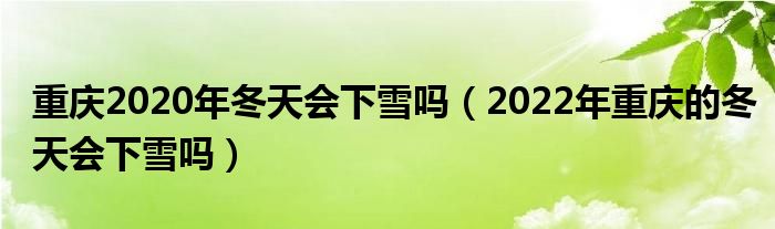 重庆2020年冬天会下雪吗（2022年重庆的冬天会下雪吗）