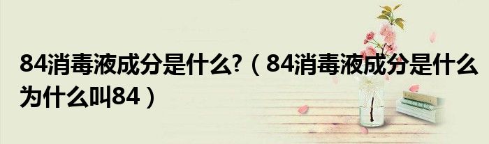 84消毒液成分是什么?（84消毒液成分是什么为什么叫84）