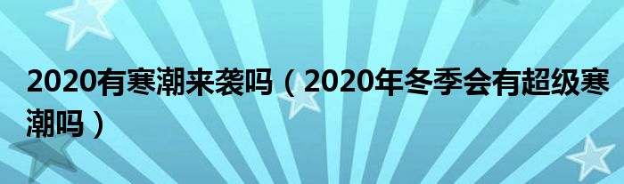 2020有寒潮来袭吗（2020年冬季会有超级寒潮吗）