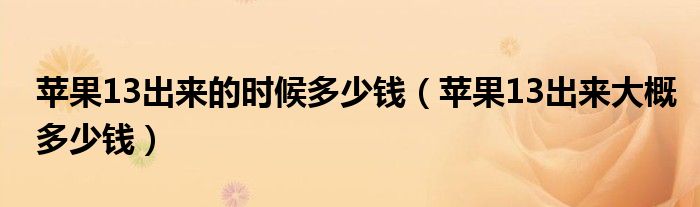 苹果13出来的时候多少钱（苹果13出来大概多少钱）