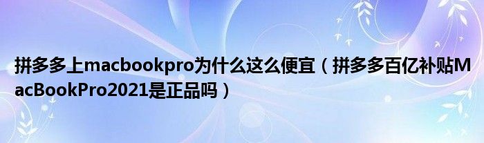 拼多多上macbookpro为什么这么便宜（拼多多百亿补贴MacBookPro2021是正品吗）