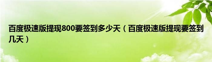 百度极速版提现800要签到多少天（百度极速版提现要签到几天）