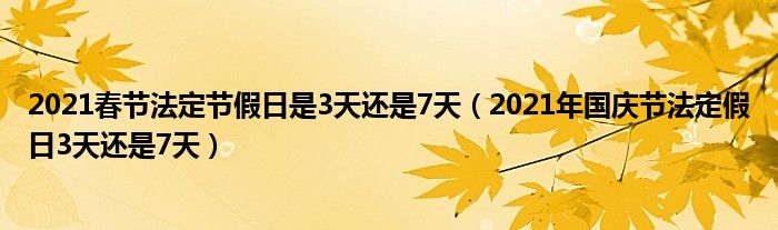 2021春节法定节假日是3天还是7天（2021年国庆节法定假日3天还是7天）