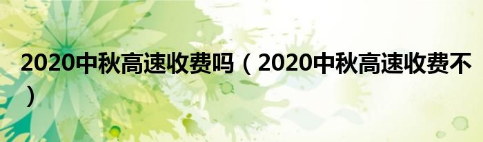 2020中秋高速收费吗（2020中秋高速收费不）