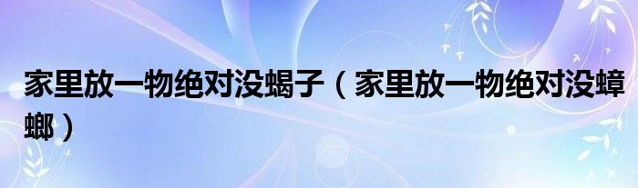 家里放一物绝对没蝎子（家里放一物绝对没蟑螂）