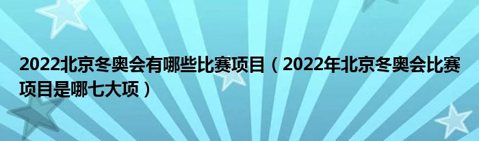 2022北京冬奥会有哪些比赛项目（2022年北京冬奥会比赛项目是哪七大项）