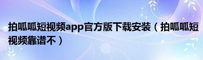 拍呱呱短视频app官方版下载安装（拍呱呱短视频靠谱不）