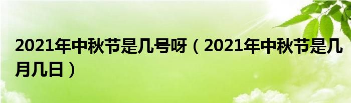 2021年中秋节是几号呀（2021年中秋节是几月几日）