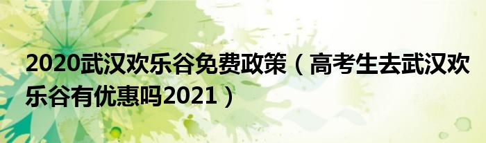 2020武汉欢乐谷免费政策（高考生去武汉欢乐谷有优惠吗2021）