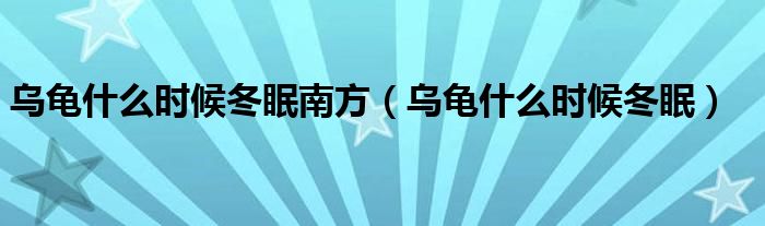 乌龟什么时候冬眠南方（乌龟什么时候冬眠）