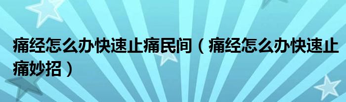 痛经怎么办快速止痛民间（痛经怎么办快速止痛妙招）