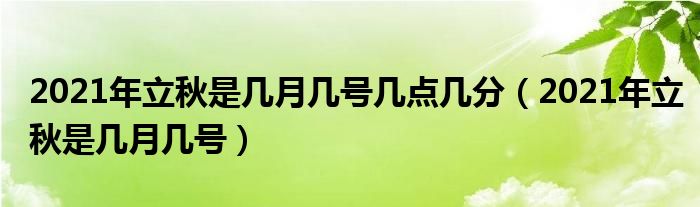 2021年立秋是几月几号几点几分（2021年立秋是几月几号）