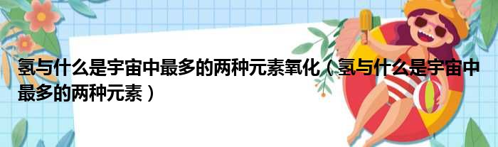 氢与什么是宇宙中最多的两种元素氧化（氢与什么是宇宙中最多的两种元素）