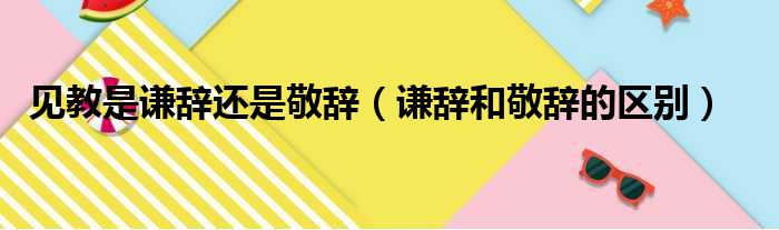 见教是谦辞还是敬辞（谦辞和敬辞的区别）