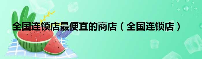 全国连锁店最便宜的商店（全国连锁店）