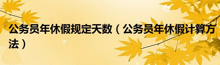 公务员年休假规定天数（公务员年休假计算方法）