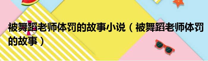 被舞蹈老师体罚的故事小说（被舞蹈老师体罚的故事）