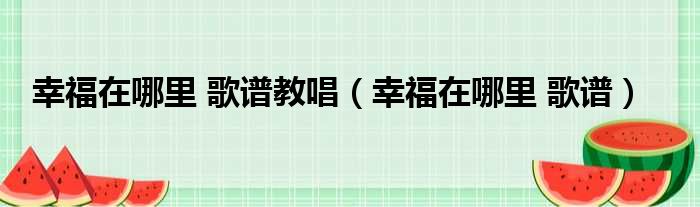 幸福在哪里 歌谱教唱（幸福在哪里 歌谱）