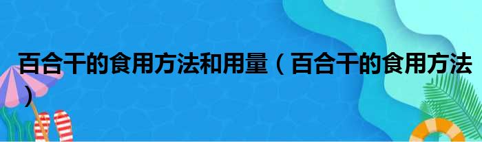 百合干的食用方法和用量（百合干的食用方法）