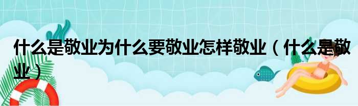 什么是敬业为什么要敬业怎样敬业（什么是敬业）