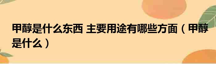 甲醇是什么东西 主要用途有哪些方面（甲醇是什么）