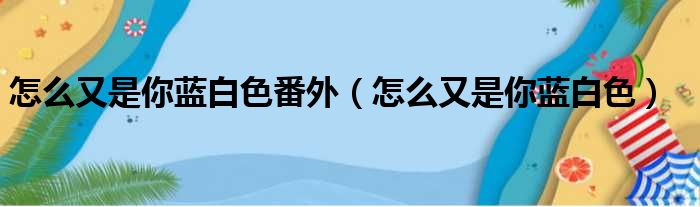 怎么又是你蓝白色番外（怎么又是你蓝白色）