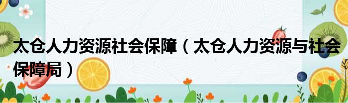 太仓人力资源社会保障（太仓人力资源与社会保障局）