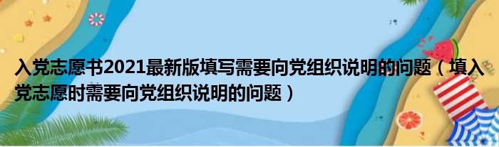 入党志愿书2021最新版填写需要向党组织说明的问题（填入党志愿时需要向党组织说明的问题）