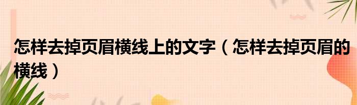 怎样去掉页眉横线上的文字（怎样去掉页眉的横线）