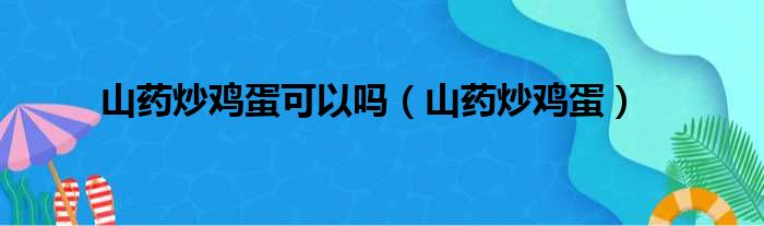 山药炒鸡蛋可以吗（山药炒鸡蛋）