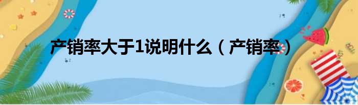 产销率大于1说明什么（产销率）