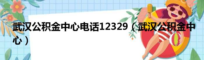 武汉公积金中心电话12329（武汉公积金中心）