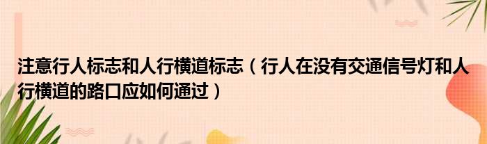 注意行人标志和人行横道标志（行人在没有交通信号灯和人行横道的路口应如何通过）